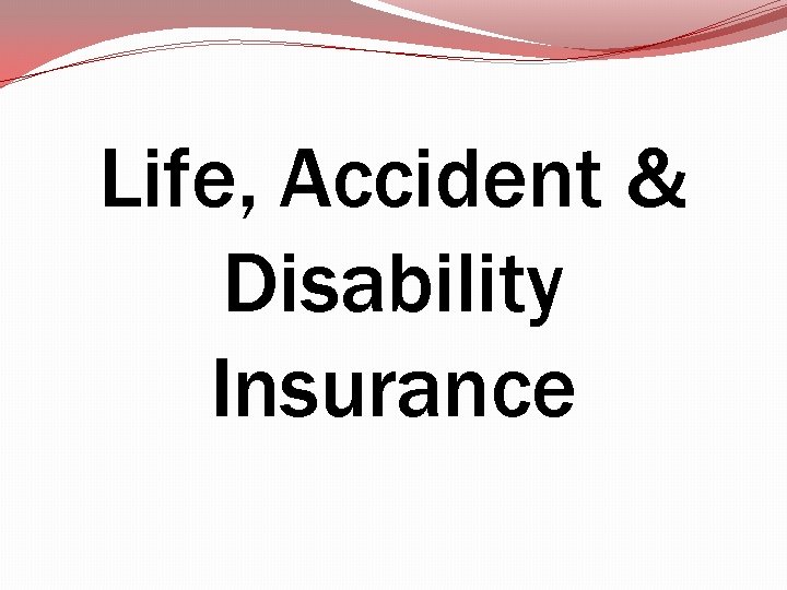 Life, Accident & Disability Insurance Life, Accident & Disability Insurance