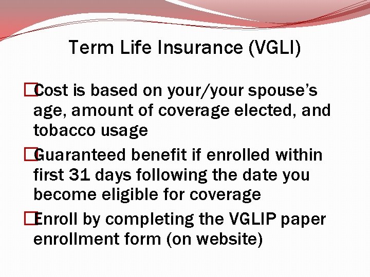 Term Life Insurance (VGLI) �Cost is based on your/your spouse’s age, amount of coverage Term Life Insurance (VGLI) �Cost is based on your/your spouse’s age, amount of coverage