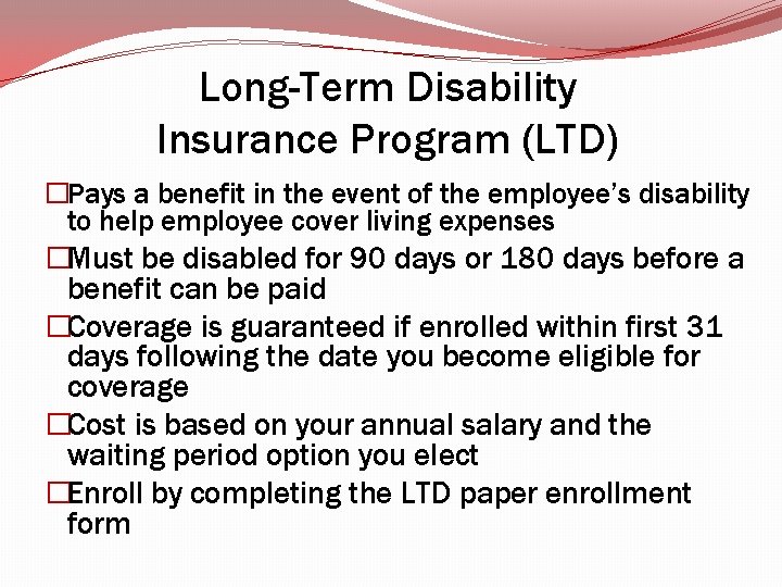 Long-Term Disability Insurance Program (LTD) �Pays a benefit in the event of the employee’s Long-Term Disability Insurance Program (LTD) �Pays a benefit in the event of the employee’s