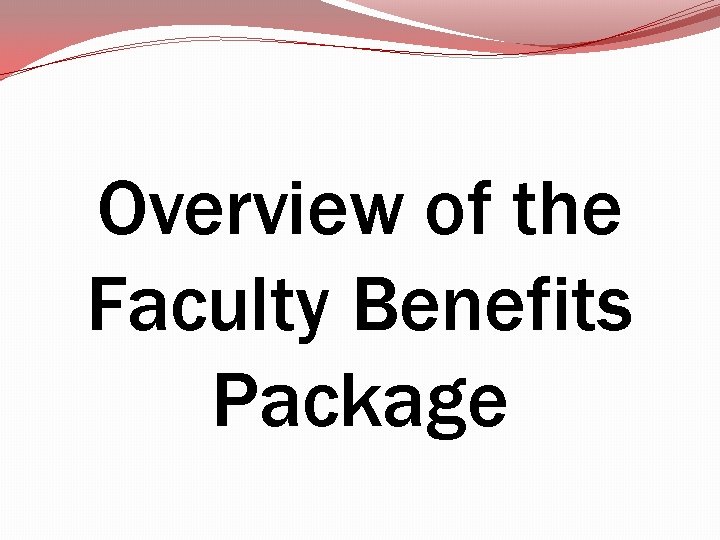 Overview of the Faculty Benefits Package Overview of the Faculty Benefits Package