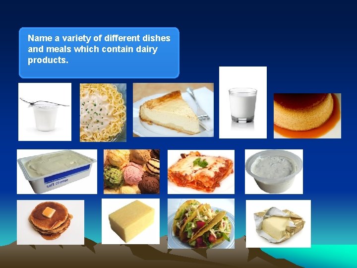 Name a variety of different dishes and meals which contain dairy products. 