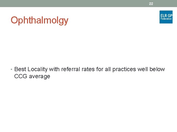 22 Ophthalmolgy • Best Locality with referral rates for all practices well below CCG