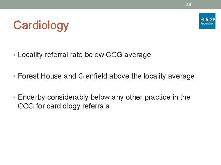 24 Cardiology • Locality referral rate below CCG average • Forest House and Glenfield
