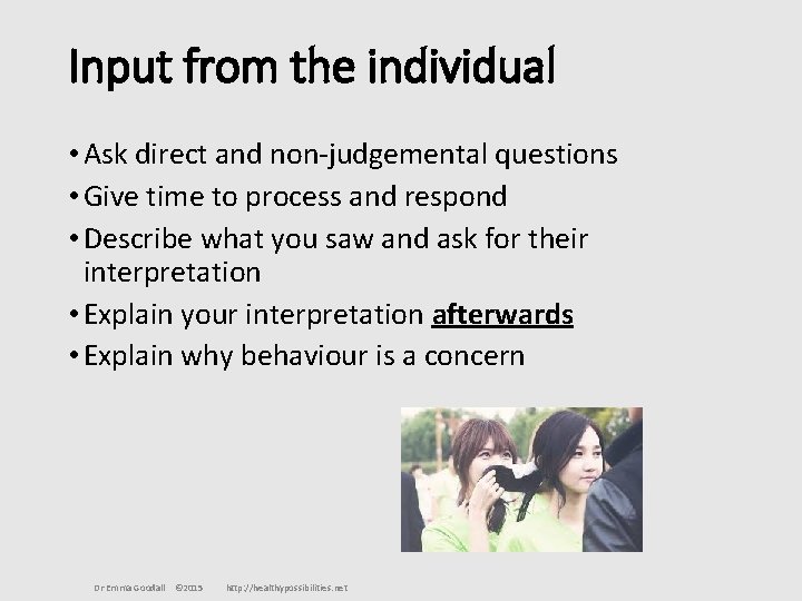 Input from the individual • Ask direct and non-judgemental questions • Give time to