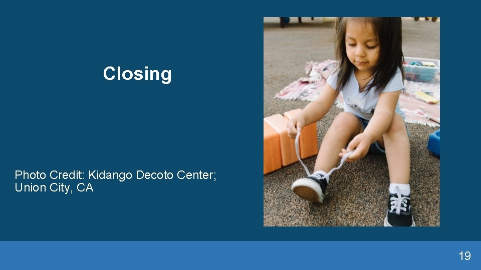 Closing Photo Credit: Kidango Decoto Center; Union City, CA 19 