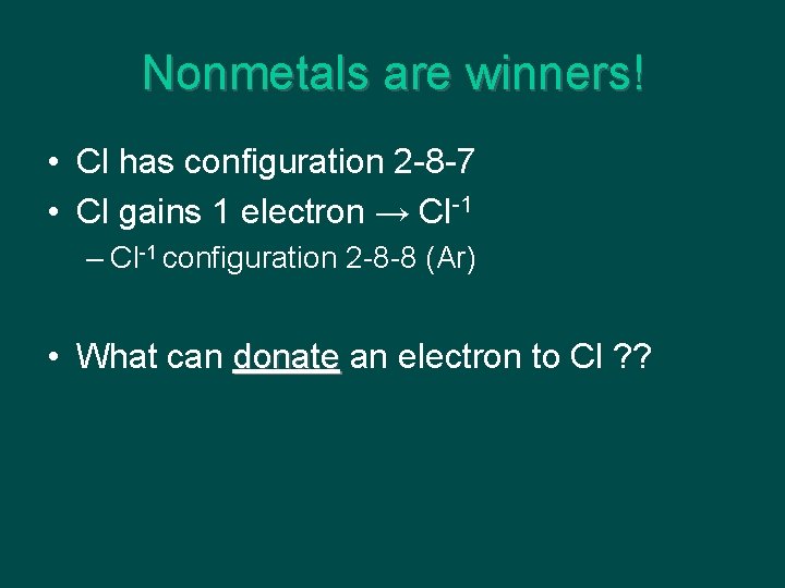 Nonmetals are winners! • Cl has configuration 2 -8 -7 • Cl gains 1