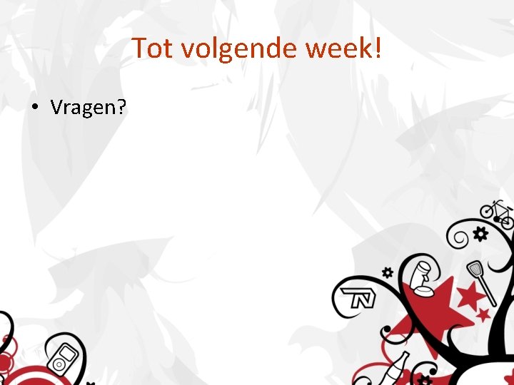 Tot volgende week! • Vragen? 