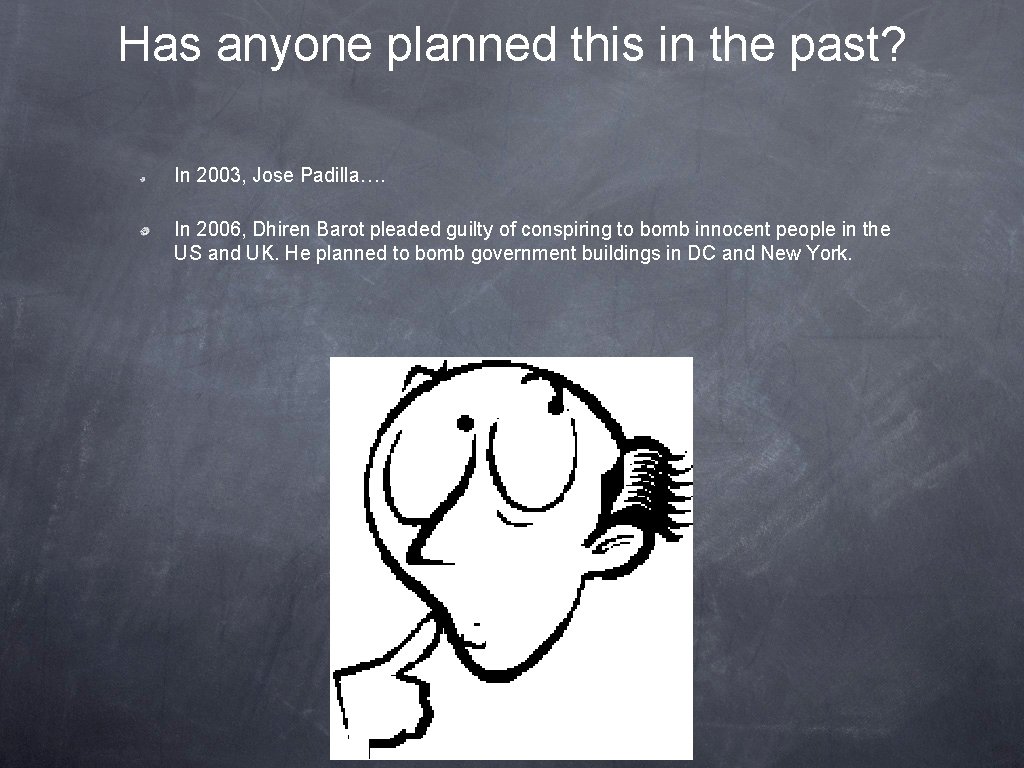 Has anyone planned this in the past? In 2003, Jose Padilla…. In 2006, Dhiren