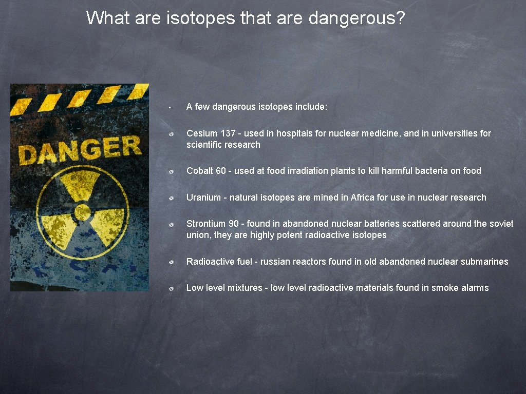 What are isotopes that are dangerous? • A few dangerous isotopes include: Cesium 137
