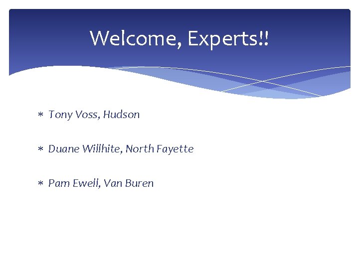 Welcome, Experts!! Tony Voss, Hudson Duane Willhite, North Fayette Pam Ewell, Van Buren 