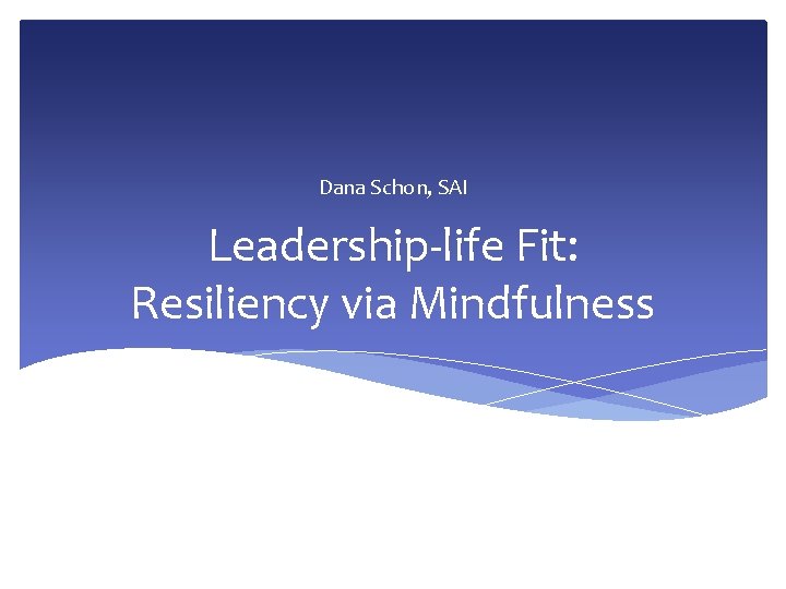 Dana Schon, SAI Leadership-life Fit: Resiliency via Mindfulness 