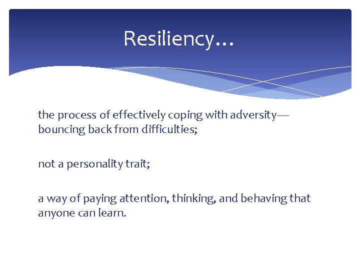 Resiliency… the process of effectively coping with adversity— bouncing back from difficulties; not a