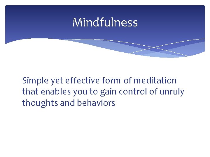 Mindfulness Simple yet effective form of meditation that enables you to gain control of
