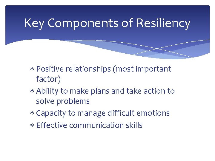 Key Components of Resiliency Positive relationships (most important factor) Ability to make plans and