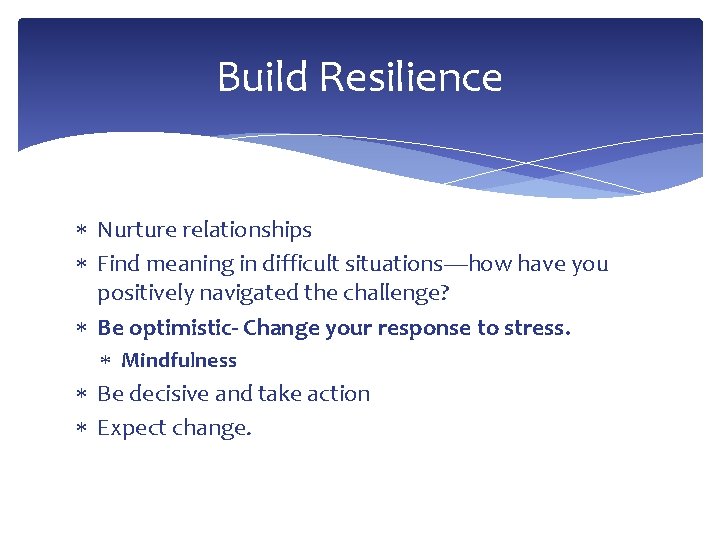 Build Resilience Nurture relationships Find meaning in difficult situations—how have you positively navigated the