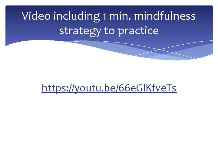 Video including 1 mindfulness strategy to practice https: //youtu. be/66 e. Gl. Kfve. Ts