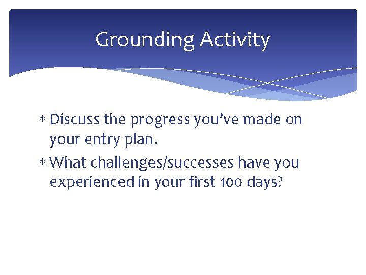 Grounding Activity Discuss the progress you’ve made on your entry plan. What challenges/successes have