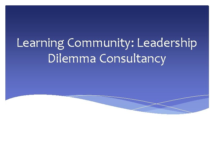 Learning Community: Leadership Dilemma Consultancy 