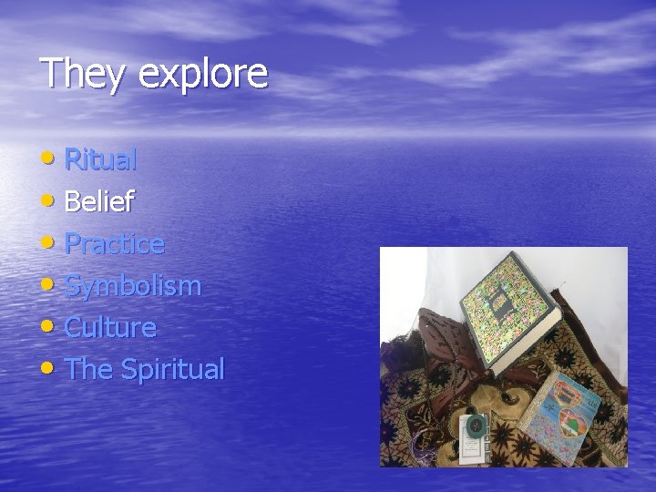 They explore • Ritual • Belief • Practice • Symbolism • Culture • The