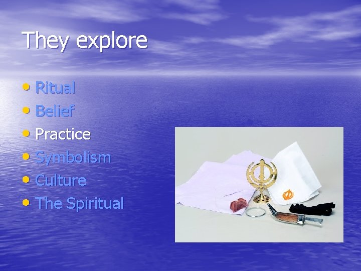 They explore • Ritual • Belief • Practice • Symbolism • Culture • The
