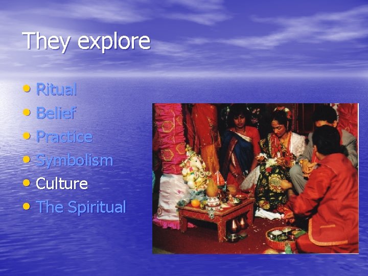 They explore • Ritual • Belief • Practice • Symbolism • Culture • The