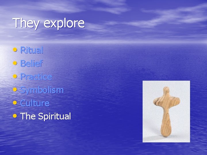 They explore • Ritual • Belief • Practice • Symbolism • Culture • The