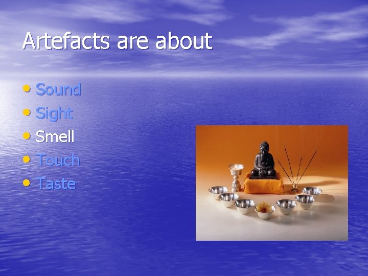 Artefacts are about • Sound • Sight • Smell • Touch • Taste 