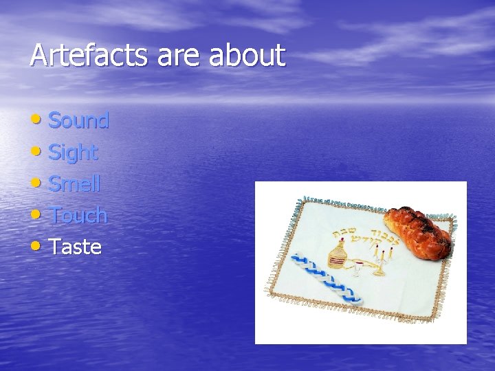 Artefacts are about • Sound • Sight • Smell • Touch • Taste 
