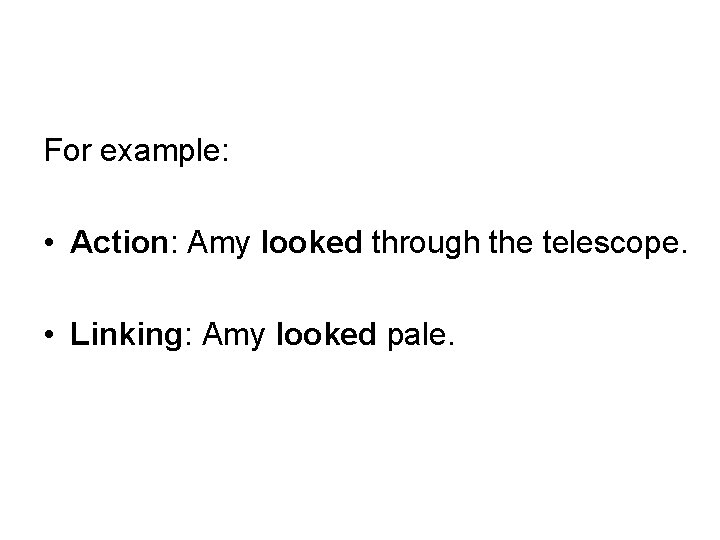 For example: • Action: Amy looked through the telescope. • Linking: Amy looked pale.