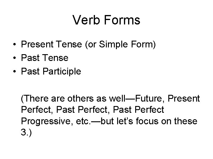 Verb Forms • Present Tense (or Simple Form) • Past Tense • Past Participle