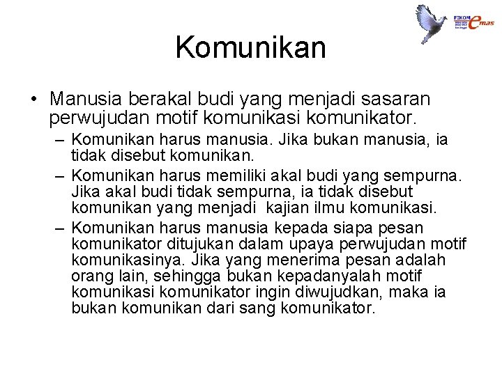 Komunikan • Manusia berakal budi yang menjadi sasaran perwujudan motif komunikasi komunikator. – Komunikan