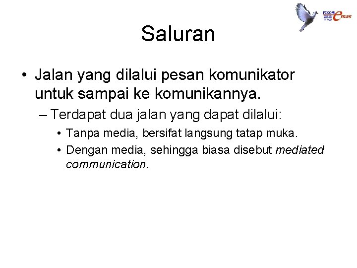 Saluran • Jalan yang dilalui pesan komunikator untuk sampai ke komunikannya. – Terdapat dua