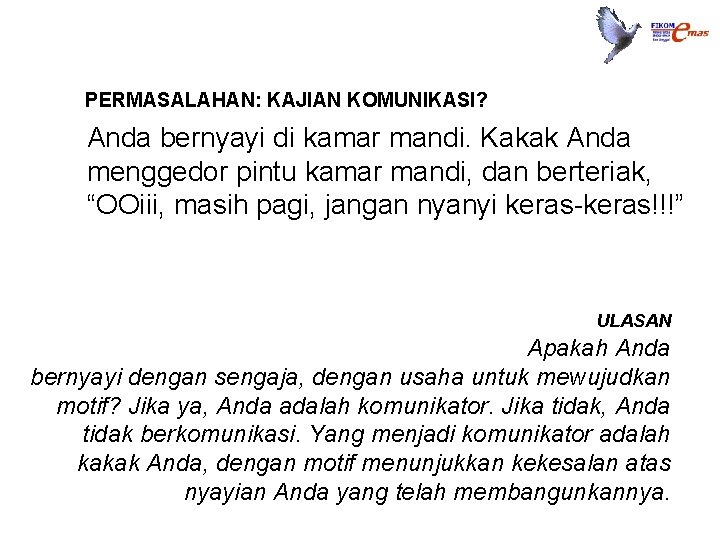 PERMASALAHAN: KAJIAN KOMUNIKASI? • Anda bernyayi di kamar mandi. Kakak Anda menggedor pintu kamar