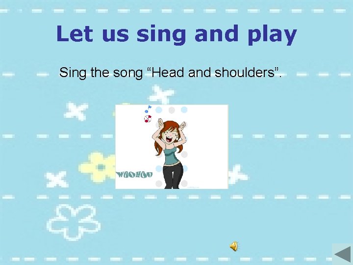 Let us sing and play Sing the song “Head and shoulders”. 