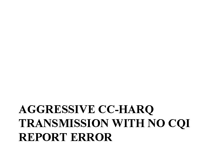 AGGRESSIVE CC-HARQ TRANSMISSION WITH NO CQI REPORT ERROR 