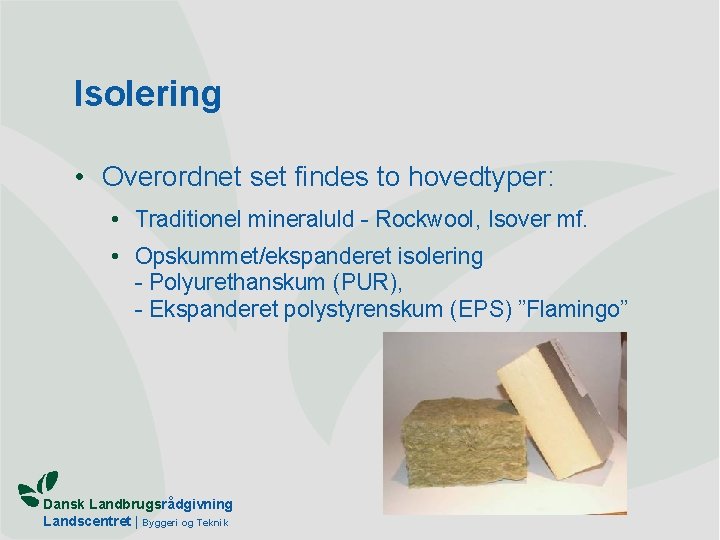 Isolering • Overordnet set findes to hovedtyper: • Traditionel mineraluld - Rockwool, Isover mf.