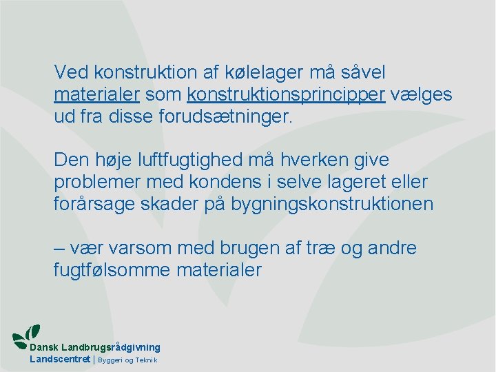 Ved konstruktion af kølelager må såvel materialer som konstruktionsprincipper vælges ud fra disse forudsætninger.