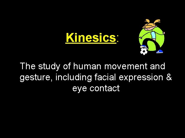 Kinesics: The study of human movement and gesture, including facial expression & eye contact