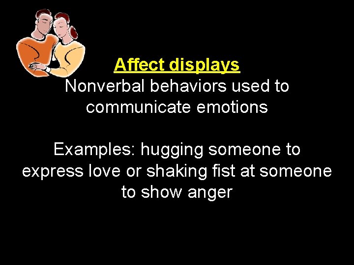 Affect displays Nonverbal behaviors used to communicate emotions Examples: hugging someone to express love