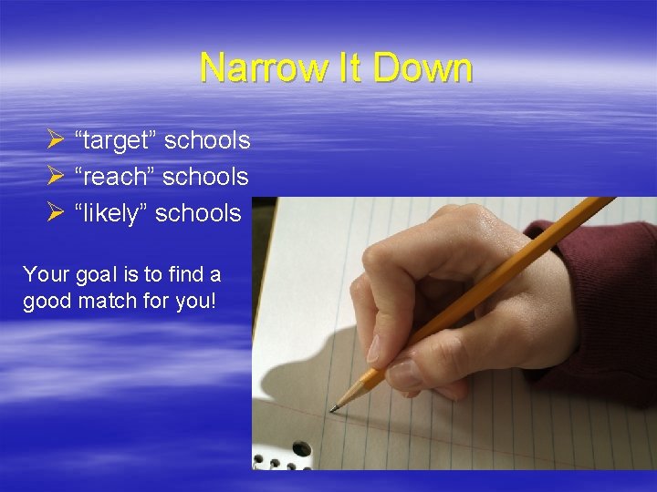 Narrow It Down Ø “target” schools Ø “reach” schools Ø “likely” schools Your goal