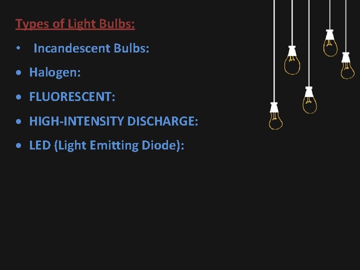 Types of Light Bulbs: • Incandescent Bulbs: Halogen: FLUORESCENT: HIGH-INTENSITY DISCHARGE: LED (Light Emitting
