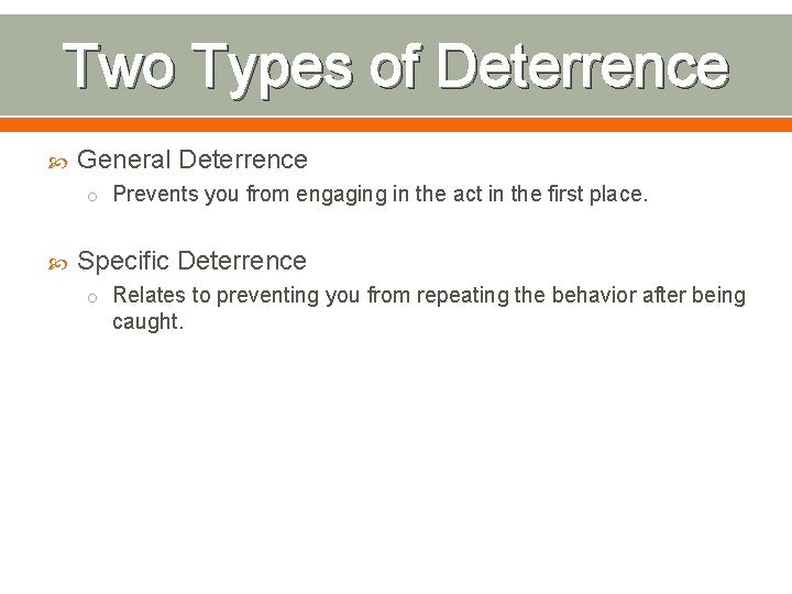 Two Types of Deterrence General Deterrence o Prevents you from engaging in the act