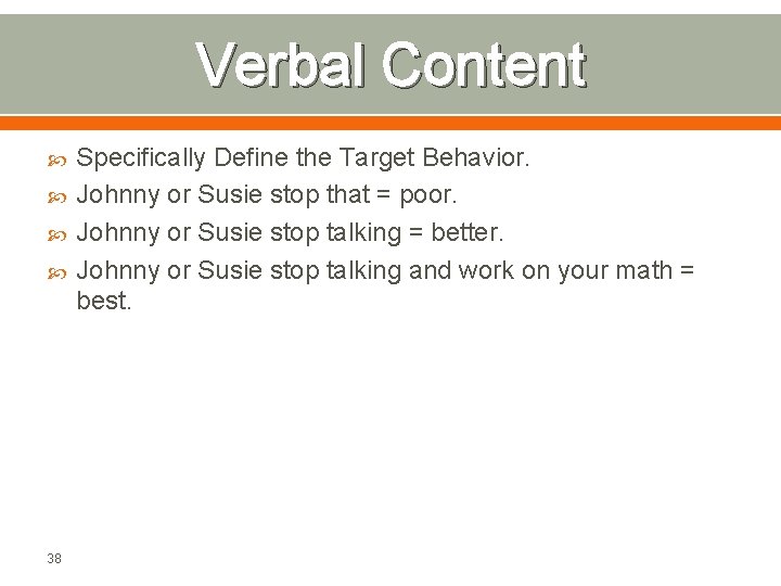 Verbal Content 38 Specifically Define the Target Behavior. Johnny or Susie stop that =