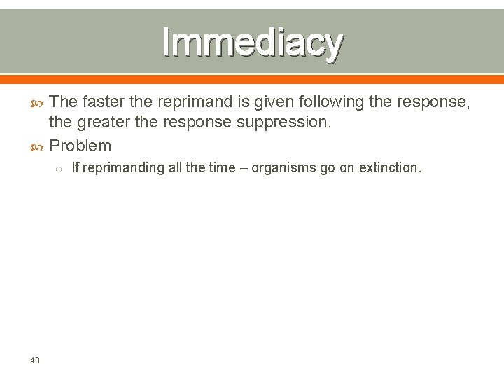 Immediacy The faster the reprimand is given following the response, the greater the response