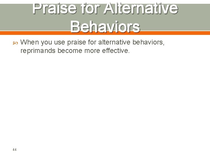 Praise for Alternative Behaviors 44 When you use praise for alternative behaviors, reprimands become