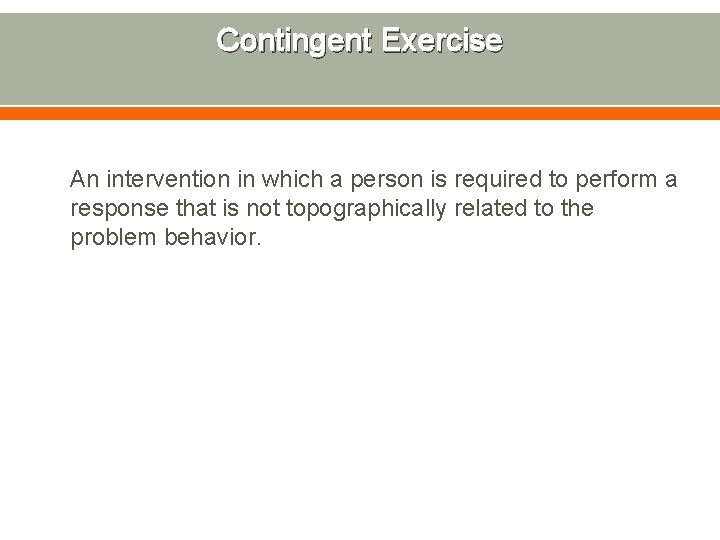 Contingent Exercise An intervention in which a person is required to perform a response