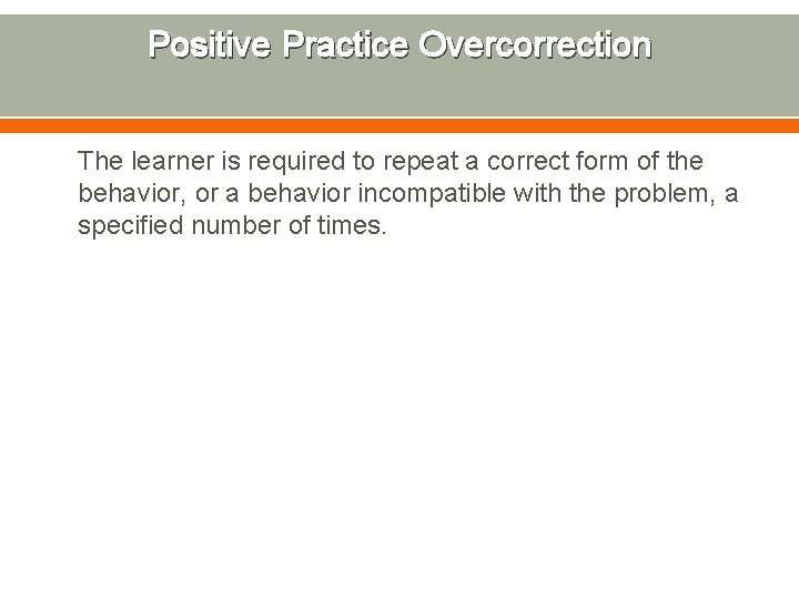 Positive Practice Overcorrection The learner is required to repeat a correct form of the