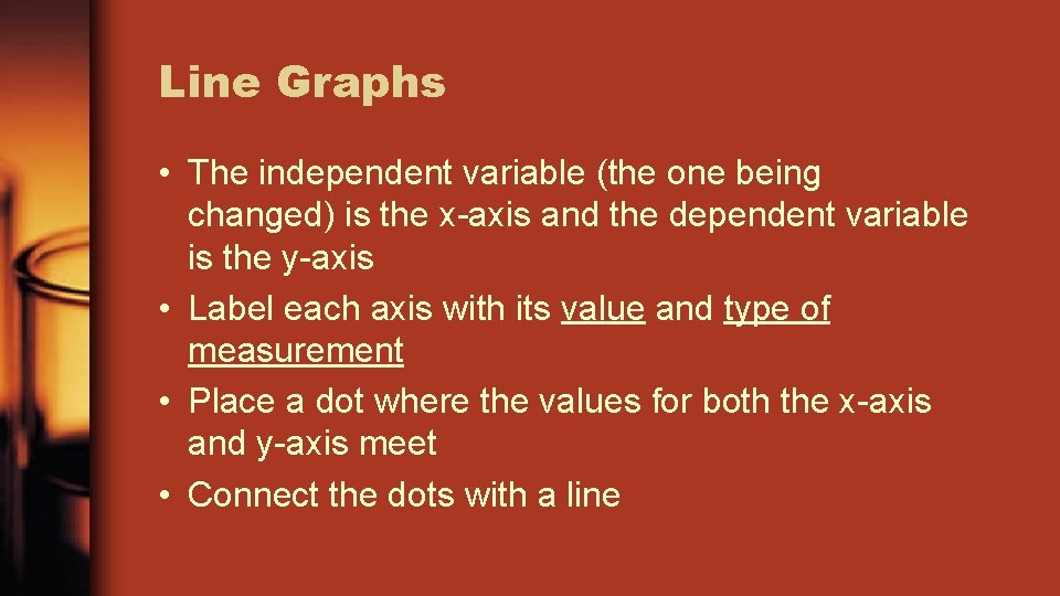Line Graphs • The independent variable (the one being changed) is the x-axis and