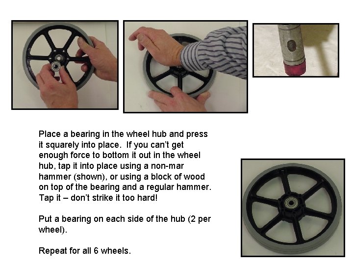 Place a bearing in the wheel hub and press it squarely into place. If