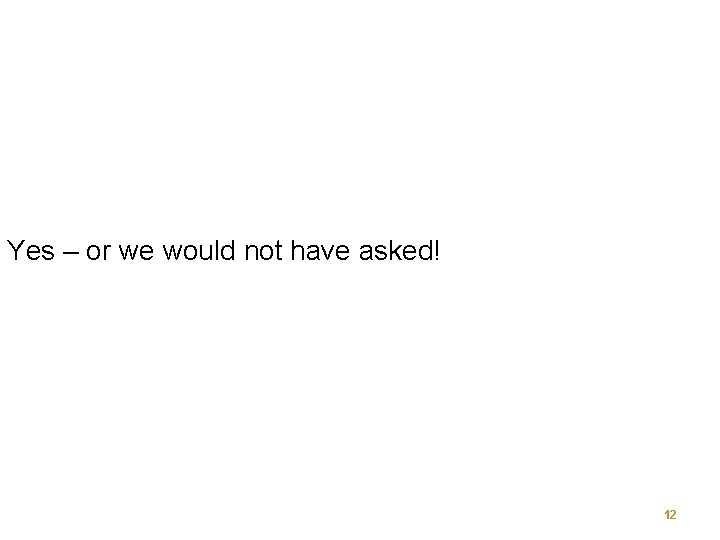 Yes – or we would not have asked! 12 